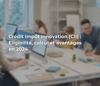 Crédit Impôt Innovation (CII) : Eligibilité, calcul et avantages en 2024