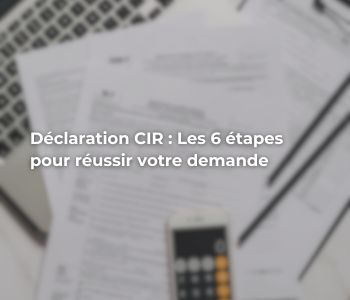 Déclaration CIR : Les 6 étapes pour réussir votre demande