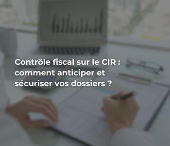 Contrôle fiscal du CIR : Ce qu&rsquo;il faut savoir pour bien s&rsquo;y préparer