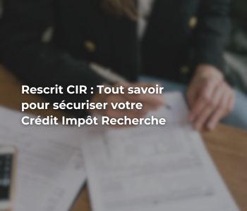 Rescrit CIR : Tout savoir pour sécuriser votre Crédit Impôt Recherche